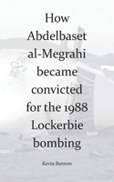 How Abdelbaset al-Megrahi became convicted for the Lockerbie Bombing