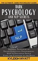 Dark Psychology and Nlp Secrets: General Principles of Neuro-Linguistic Programming. How to Influence People Using the Language of the Brain