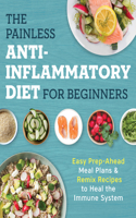 Painless Anti-Inflammatory Diet for Beginners: Easy Prep-Ahead Meal Plans & Remix Recipes to Heal the Immune System