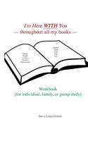 I'm Here WITH You --throughout all my books--: Workbook [for individual, family, or group study]