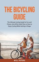 Bicycling Guide: The Ultimate Cycling Guide for Fun and Fitness, Get all the Useful Tips on How to Enjoy Cycling While Getting in Shape