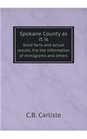 Spokane County as It Is Solid Facts and Actual Results. for the Information of Immigrants and Others