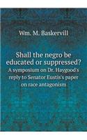 Shall the Negro Be Educated or Suppressed? a Symposium on Dr. Haygood's Reply to Senator Eustis's Paper on Race Antagonism