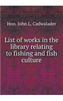 List of Works in the Library Relating to Fishing and Fish Culture