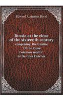 Russia at the Close of the Sixteenth Century Comprising, the Treatise of the Russe Common Wealth by Dr. Giles Fletcher