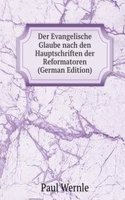 Der Evangelische Glaube nach den Hauptschriften der Reformatoren (German Edition)