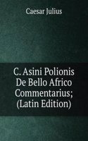 C. Asini Polionis De Bello Africo Commentarius; (Latin Edition)