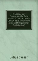 C. Ivlii Caesaris Commentarii De Bello Gallico Et Civili: Accedvnt Libri De Bello Alexandrino, Africano Et Hispaniensis (Latin Edition)