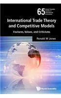 International Trade Theory and Competitive Models: Features, Values, and Criticisms