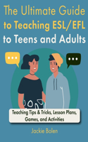 Ultimate Guide to Teaching ESL/EFL to Teens and Adults: Teaching Tips & Tricks, Lesson Plans, Games, and Activities