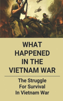 What Happened In The Vietnam War: The Struggle For Survival In Vietnam War: The Life Of American Soldier Serving In The Military