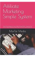 Affiliate Marketing Simple System: Forget About Relying on Luck to Make Money Online - Implement This Proven Affiliate Marketing Simple System and Start Seeing Results Fast!