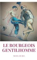 Le Bourgeois gentilhomme: une comédie en cinq actes par l'auteur des Précieuses ridicules, L'École des femmes, Dom Juan, Le Misanthrope, L'Avare, Le Tartuffe, Les Fourberies 