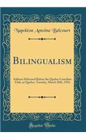 Bilingualism: Address Delivered Before the Quebec Canadian Club, at Quebec, Tuesday, March 28th, 1916 (Classic Reprint)