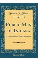 Public Men of Indiana: A Political History from 1860 to 1890 (Classic Reprint)