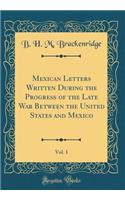 Mexican Letters Written During the Progress of the Late War Between the United States and Mexico, Vol. 1 (Classic Reprint)