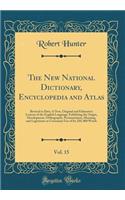 The New National Dictionary, Encyclopedia and Atlas, Vol. 15: Revised to Date; A New, Original and Exhaustive Lexicon of the English Language, Exhibiting the Origin, Development, Orthography, Pronunciation, Mea