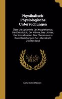 Physikalisch-Physiologische Untersuchungen: Über Die Dynamide Des Magnetismus, Der Elektricität, Der Wärme, Des Lichtes, Der Kristallisation, Des Chemismus in Ihren Beziehungen Zur Lebenskraft