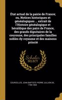 État actuel de la pairie de France; ou, Notices historiques et généalogiques ... extrait de l'Histoire généalogique et héraldique des pairs de France, des grands dignitaires de la couronne, des principales familles nobles dy royaume et des maisons