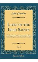 Lives of the Irish Saints, Vol. 1: With Special Festivals, and the Commemorations of Holy Persons, Compiled From Calendars, Martyrologies and Various Sources, Relating to the Ancient Church History of Ireland (Classic Reprint)