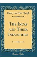 The Incas and Their Industries (Classic Reprint)