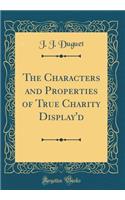 The Characters and Properties of True Charity Display'd (Classic Reprint)