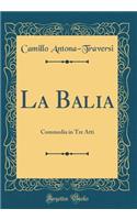 La Balia: Commedia in Tre Atti (Classic Reprint)