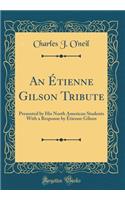 An ï¿½tienne Gilson Tribute: Presented by His North American Students with a Response by ï¿½tienne Gilson (Classic Reprint)