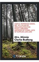 Useful reference series, No. 19; A plan of organization for small libraries: methods of work, lists of supplies and aids