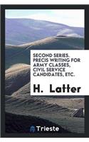 Second Series. Precis Writing for Army Classes, Civil Service Candidates, Etc.