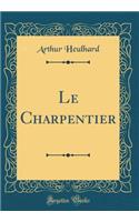 Le Charpentier (Classic Reprint)