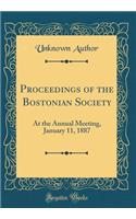 Proceedings of the Bostonian Society: At the Annual Meeting, January 11, 1887 (Classic Reprint)