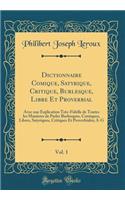 Dictionnaire Comique, Satyrique, Critique, Burlesque, Libre Et Proverbial, Vol. 1: Avec une Explication Très-Fidelle de Toutes les Manieres de Parler Burlesques, Comiques, Libres, Satyriques, Critiques Et Proverbiales; A-G (Classic Reprint)