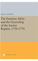 The Damiens Affair and the Unraveling of the ANCIEN REGIME, 1750-1770