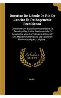 Doctrine De L'école De Rio De Janeiro Et Pathogénésie Brésilienne: Contenant Une Exposition Méthodique De L'homéopathie, La Loi Fondamentale Du Dynamisme Vital, La Théorie Des Doses Et Des Maladies Chroniques, Les M