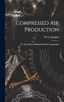 Compressed Air Production; Or, The Theory And Practice Of Air Compression