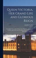 Queen Victoria, her Grand Life and Glorious Reign; a Complete Story of the Career of the Marvelous Queen and Empress, and a Life of the new King, Edward VII, With a Brief History of England