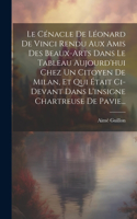 Cénacle De Léonard De Vinci Rendu Aux Amis Des Beaux-arts Dans Le Tableau Aujourd'hui Chez Un Citoyen De Milan, Et Qui Était Ci-devant Dans L'insigne Chartreuse De Pavie...