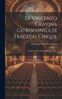 Di Vincenzo Gravina Giurisconsulte Tragedie Cinque: Premesso Il Suo Libro Della Tragedia...