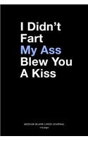 I Didn't Fart My Ass Blew You A Kiss, Medium Blank Lined Journal, 109 Pages
