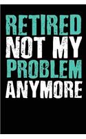 Retired Not My Problem Anymore: Blank lined journal for your retired father and grandfather. Best gift idea for retirement. 6x9 inches, 100 pages.