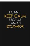 I Can't Keep Calm Because I Am An Excavator