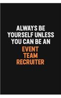 Always Be Yourself Unless You Can Be An Event Team Recruiter