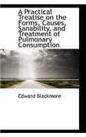A Practical Treatise on the Forms, Causes, Sanability, and Treatment of Pulmonary Consumption