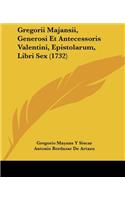 Gregorii Majansii, Generosi Et Antecessoris Valentini, Epistolarum, Libri Sex (1732)
