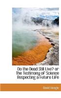 Do the Dead Still Live? or the Testimony of Science Respecting a Future Life