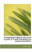 The Beginning of Things in Nature and in Grace, Or, a Brief Commentary on Genesis [Microform]