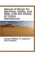 Manual of Power for Machines, Shafts, and Belts with the History of Cotton Manufacture
