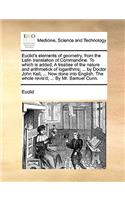 Euclid's Elements of Geometry, from the Latin Translation of Commandine. to Which Is Added, a Treatise of the Nature and Arithmetick of Logarithms; ... by Doctor John Keil, ... Now Done Into English. the Whole Revis'd; ... by Mr. Samuel Cunn.
