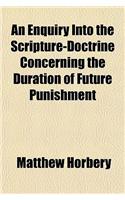 Enquiry Into the Scripture-Doctrine Concerning the Duration of Future Punishment; In Which the Texts of the New Testament, Relating to This Subject: (English)